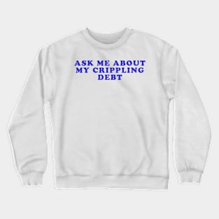 Ask me about my crippling debt Crewneck Sweatshirt